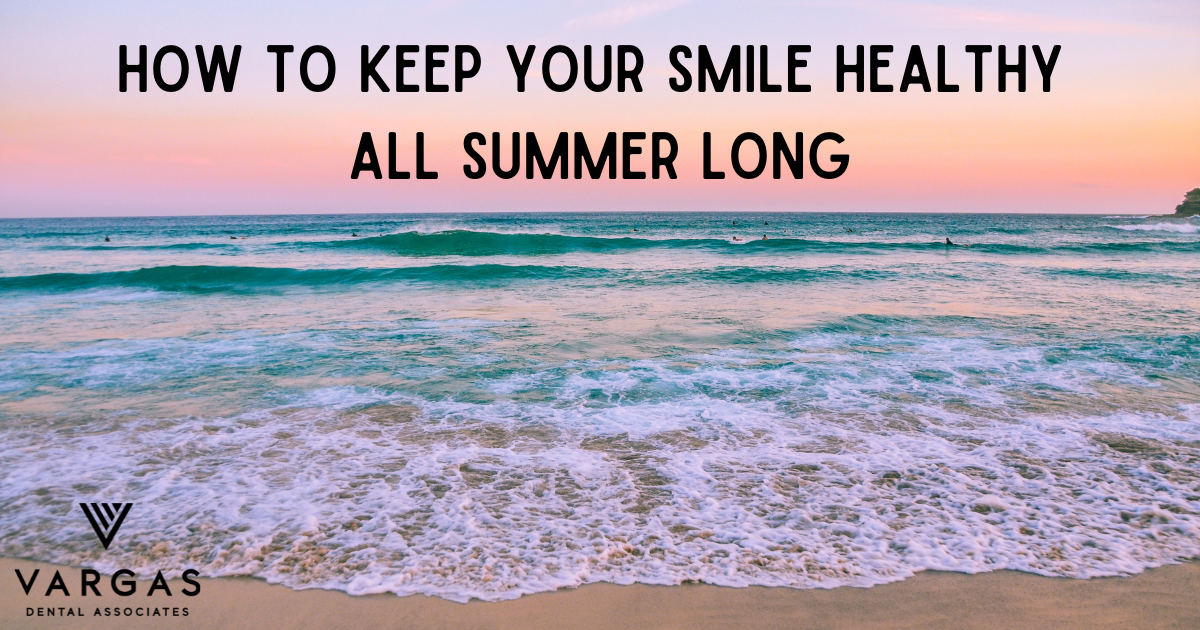 How To Keep Your Smile Healthy All Summer Long - Vargas Dental Associates